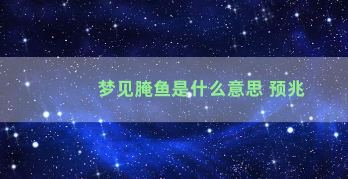 梦见腌鱼是什么意思 预兆